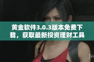 黄金软件3.0.3版本免费下载，获取最新投资理财工具体验！