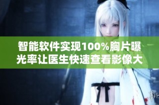 智能软件实现100%胸片曝光率让医生快速查看影像大片