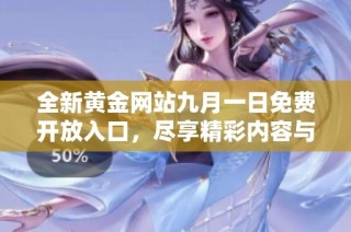 全新黄金网站九月一日免费开放入口，尽享精彩内容与福利