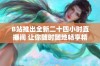 B站推出全新二十四小时直播间 让你随时随地畅享精彩内容