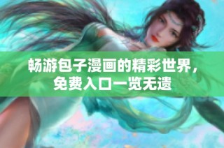 畅游包子漫画的精彩世界，免费入口一览无遗