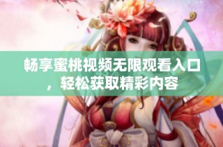 畅享蜜桃视频无限观看入口，轻松获取精彩内容