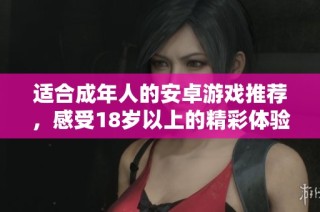 适合成年人的安卓游戏推荐，感受18岁以上的精彩体验