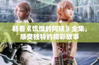 畅看《饥饿的阿姨》全集，感受独特的精彩故事