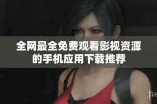 全网最全免费观看影视资源的手机应用下载推荐