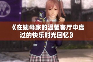 《在姨母家的温馨客厅中度过的快乐时光回忆》
