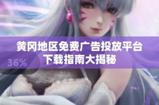 黄冈地区免费广告投放平台下载指南大揭秘