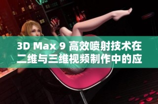 3D Max 9 高效喷射技术在二维与三维视频制作中的应用解析
