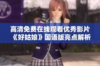 高清免费在线观看优秀影片《好姑娘》国语版亮点解析