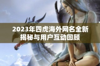 2023年四虎海外网名全新揭秘与用户互动回顾