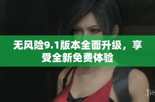 无风险9.1版本全面升级，享受全新免费体验