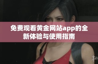 免费观看黄金网站app的全新体验与使用指南