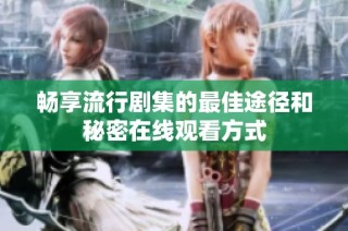 畅享流行剧集的最佳途径和秘密在线观看方式