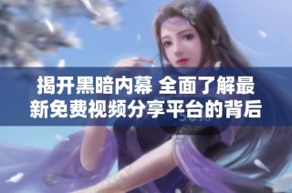 揭开黑暗内幕 全面了解最新免费视频分享平台的背后真相