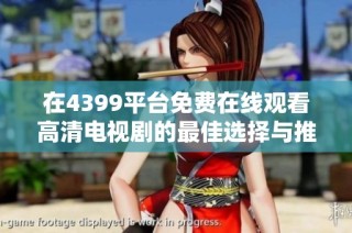 在4399平台免费在线观看高清电视剧的最佳选择与推荐