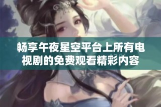 畅享午夜星空平台上所有电视剧的免费观看精彩内容