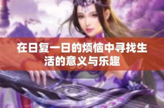 在日复一日的烦恼中寻找生活的意义与乐趣