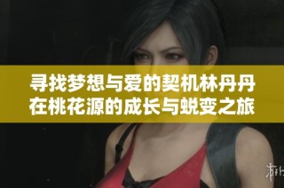 寻找梦想与爱的契机林丹丹在桃花源的成长与蜕变之旅