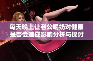 每天晚上让老公喝奶对健康是否会造成影响分析与探讨