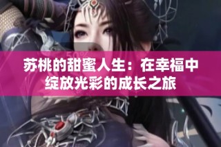 苏桃的甜蜜人生：在幸福中绽放光彩的成长之旅