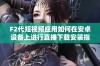 F2代短视频应用如何在安卓设备上进行直播下载安装指南