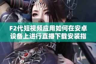 F2代短视频应用如何在安卓设备上进行直播下载安装指南