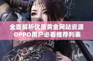 全面解析优质黄金网站资源 OPPO用户必看推荐列表