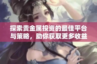 探索贵金属投资的最佳平台与策略，助你获取更多收益