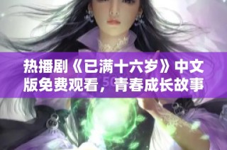 热播剧《已满十六岁》中文版免费观看，青春成长故事引发热议