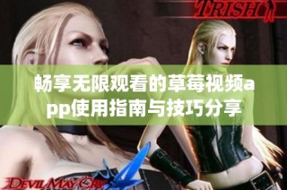 畅享无限观看的草莓视频app使用指南与技巧分享