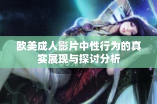 欧美成人影片中性行为的真实展现与探讨分析