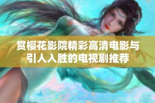 赏樱花影院精彩高清电影与引人入胜的电视剧推荐