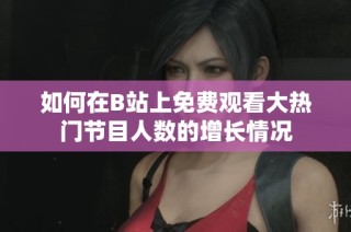 如何在B站上免费观看大热门节目人数的增长情况