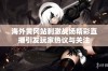 海外黄冈站刺激战场精彩直播引发玩家热议与关注