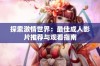 探索激情世界：最佳成人影片推荐与观看指南