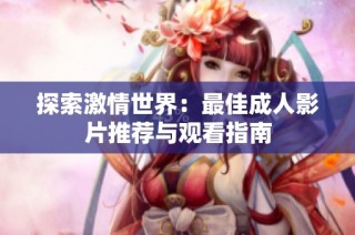 探索激情世界：最佳成人影片推荐与观看指南