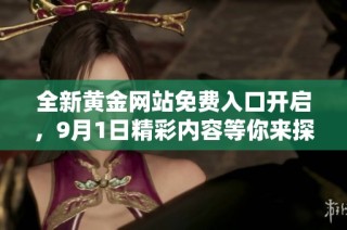 全新黄金网站免费入口开启，9月1日精彩内容等你来探寻
