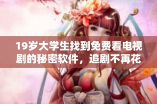19岁大学生找到免费看电视剧的秘密软件，追剧不再花钱