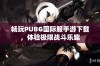 畅玩PUBG国际服手游下载，体验极限战斗乐趣