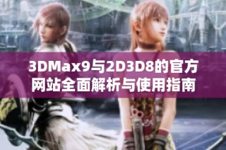 3DMax9与2D3D8的官方网站全面解析与使用指南