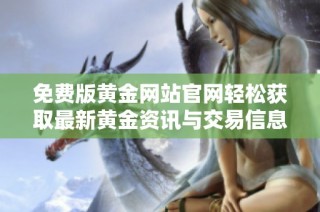 免费版黄金网站官网轻松获取最新黄金资讯与交易信息