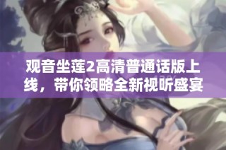 观音坐莲2高清普通话版上线，带你领略全新视听盛宴