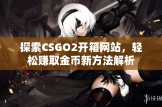 探索CSGO2开箱网站，轻松赚取金币新方法解析