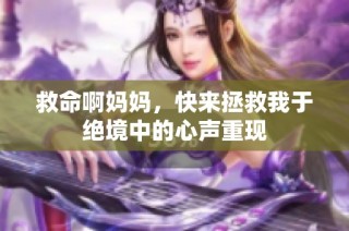 救命啊妈妈，快来拯救我于绝境中的心声重现