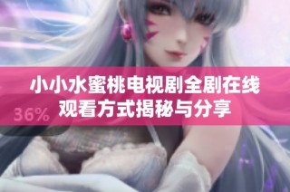 小小水蜜桃电视剧全剧在线观看方式揭秘与分享