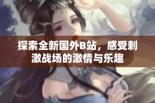 探索全新国外B站，感受刺激战场的激情与乐趣
