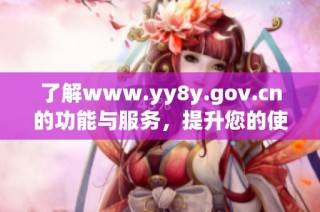 了解www.yy8y.gov.cn的功能与服务，提升您的使用体验