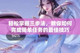 轻松掌握三步法，教你如何完成简单任务的最佳技巧