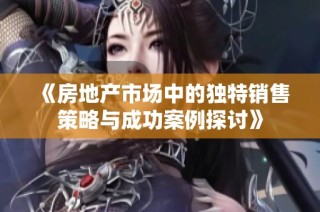 《房地产市场中的独特销售策略与成功案例探讨》