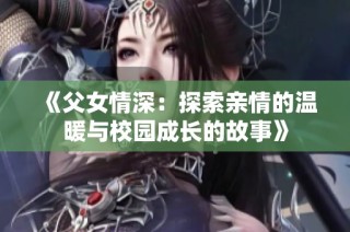 《父女情深：探索亲情的温暖与校园成长的故事》